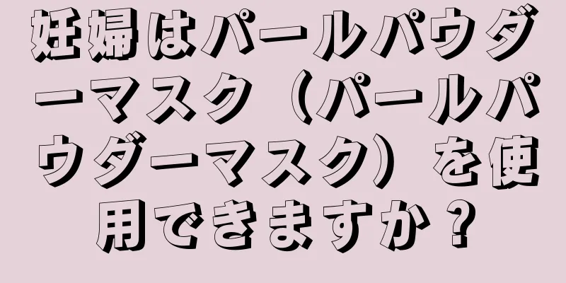 妊婦はパールパウダーマスク（パールパウダーマスク）を使用できますか？