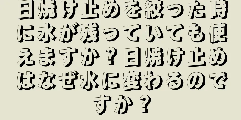 日焼け止めを絞った時に水が残っていても使えますか？日焼け止めはなぜ水に変わるのですか？