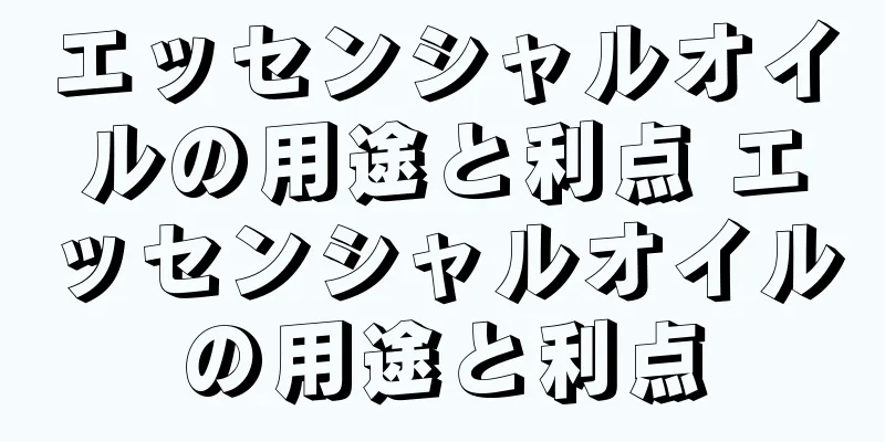 エッセンシャルオイルの用途と利点 エッセンシャルオイルの用途と利点