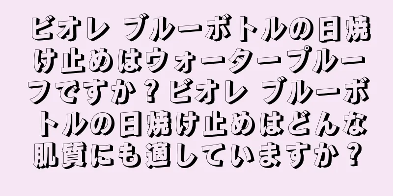 ビオレ ブルーボトルの日焼け止めはウォータープルーフですか？ビオレ ブルーボトルの日焼け止めはどんな肌質にも適していますか？