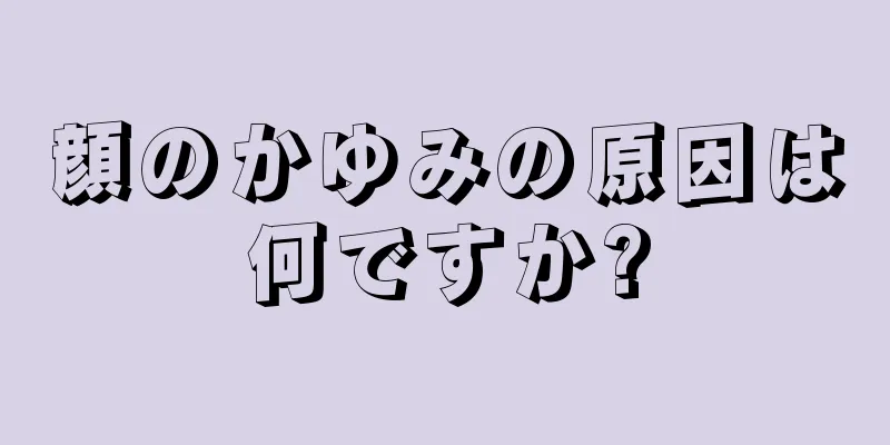 顔のかゆみの原因は何ですか?