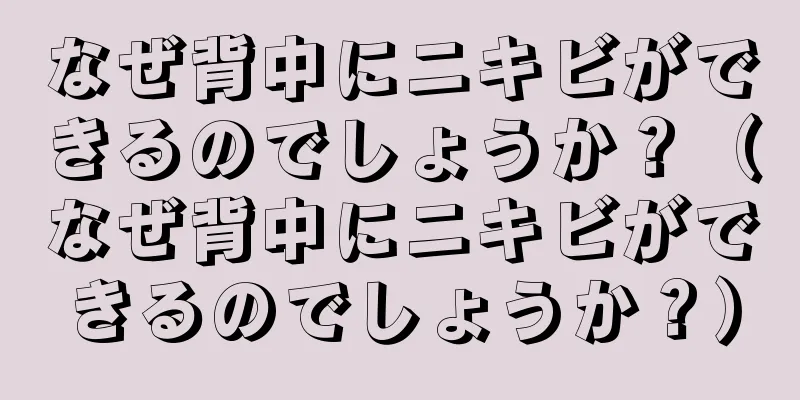 なぜ背中にニキビができるのでしょうか？（なぜ背中にニキビができるのでしょうか？）