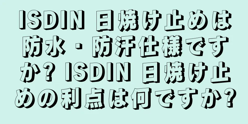 ISDIN 日焼け止めは防水・防汗仕様ですか? ISDIN 日焼け止めの利点は何ですか?