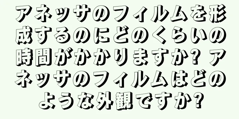 アネッサのフィルムを形成するのにどのくらいの時間がかかりますか? アネッサのフィルムはどのような外観ですか?