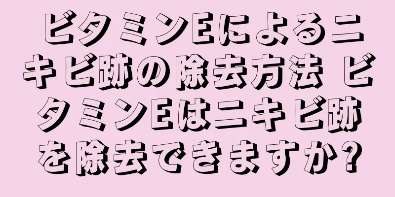 ビタミンEによるニキビ跡の除去方法 ビタミンEはニキビ跡を除去できますか?
