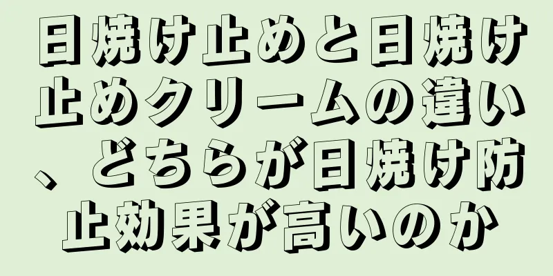 日焼け止めと日焼け止めクリームの違い、どちらが日焼け防止効果が高いのか