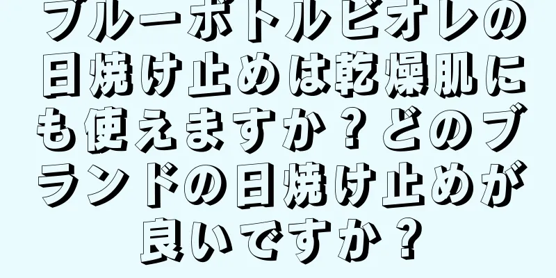 ブルーボトルビオレの日焼け止めは乾燥肌にも使えますか？どのブランドの日焼け止めが良いですか？