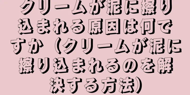 クリームが泥に擦り込まれる原因は何ですか（クリームが泥に擦り込まれるのを解決する方法）