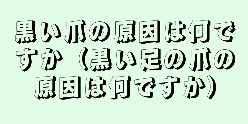 黒い爪の原因は何ですか（黒い足の爪の原因は何ですか）