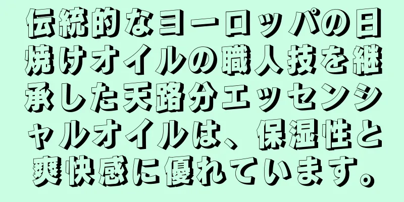 伝統的なヨーロッパの日焼けオイルの職人技を継承した天路分エッセンシャルオイルは、保湿性と爽快感に優れています。