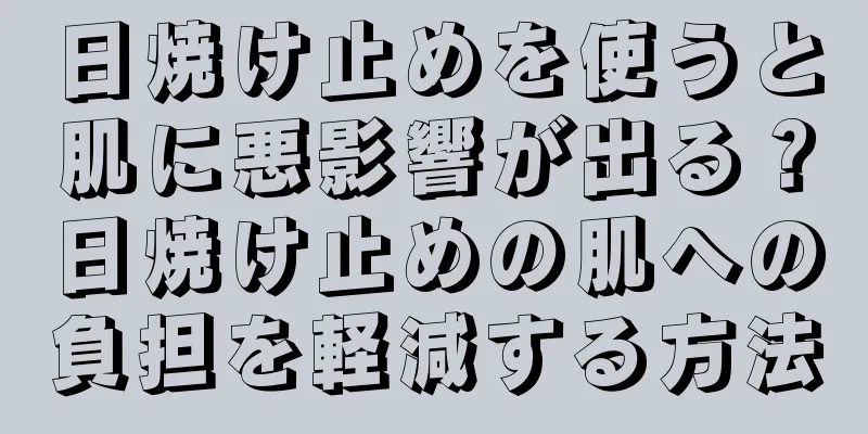 日焼け止めを使うと肌に悪影響が出る？日焼け止めの肌への負担を軽減する方法