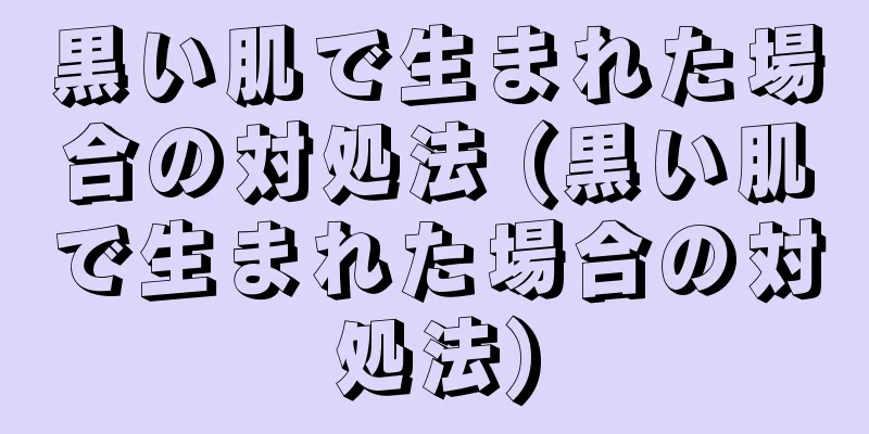 黒い肌で生まれた場合の対処法 (黒い肌で生まれた場合の対処法)