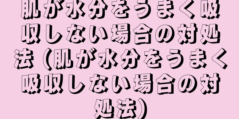 肌が水分をうまく吸収しない場合の対処法 (肌が水分をうまく吸収しない場合の対処法)