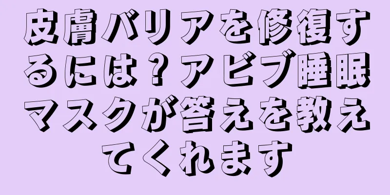 皮膚バリアを修復するには？アビブ睡眠マスクが答えを教えてくれます