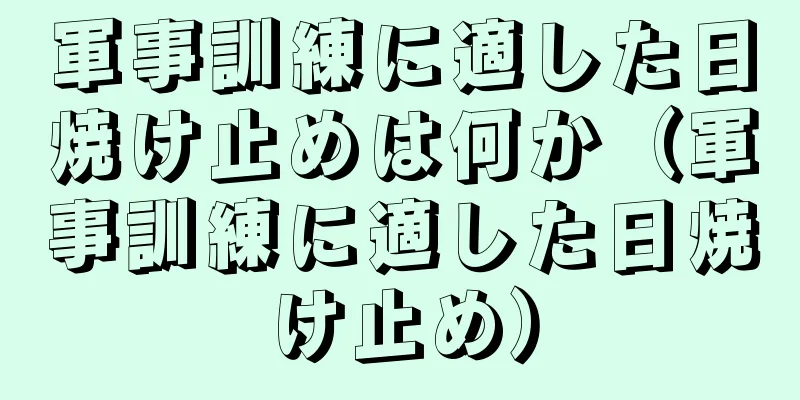 軍事訓練に適した日焼け止めは何か（軍事訓練に適した日焼け止め）