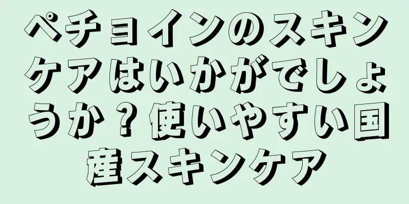 ペチョインのスキンケアはいかがでしょうか？使いやすい国産スキンケア