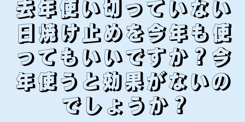 去年使い切っていない日焼け止めを今年も使ってもいいですか？今年使うと効果がないのでしょうか？