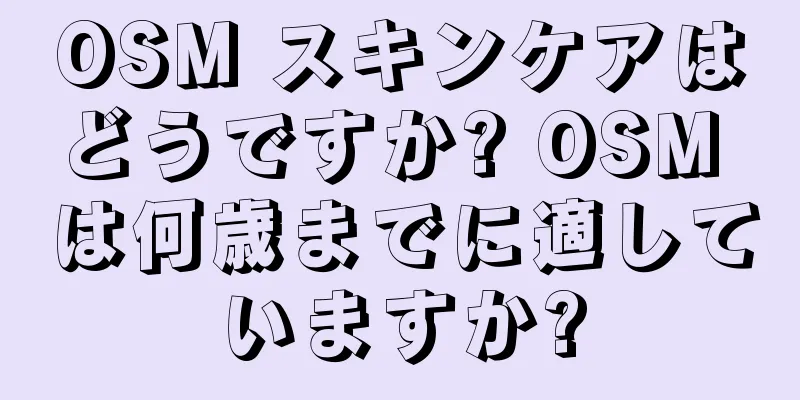 OSM スキンケアはどうですか? OSM は何歳までに適していますか?