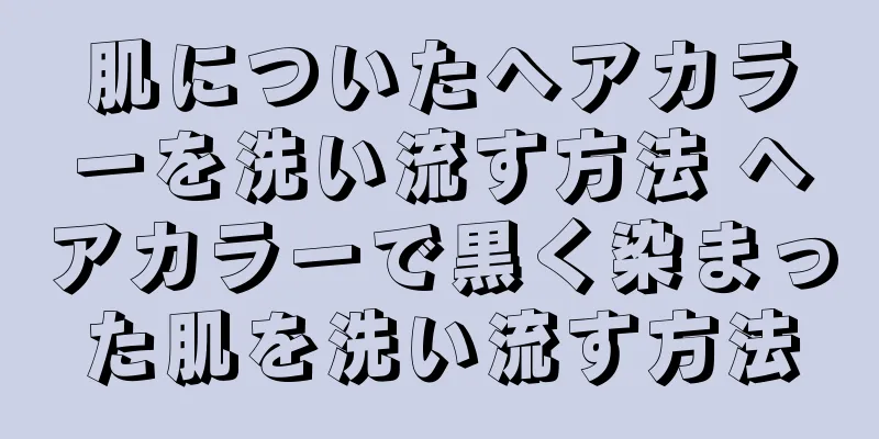 肌についたヘアカラーを洗い流す方法 ヘアカラーで黒く染まった肌を洗い流す方法