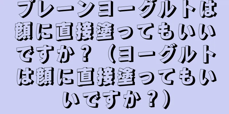 プレーンヨーグルトは顔に直接塗ってもいいですか？（ヨーグルトは顔に直接塗ってもいいですか？）