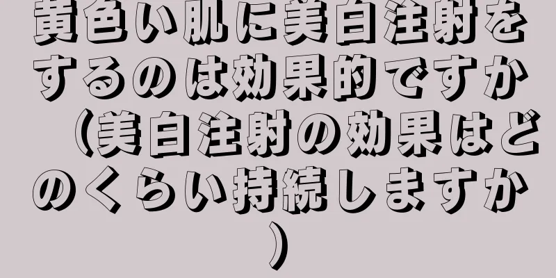 黄色い肌に美白注射をするのは効果的ですか（美白注射の効果はどのくらい持続しますか）