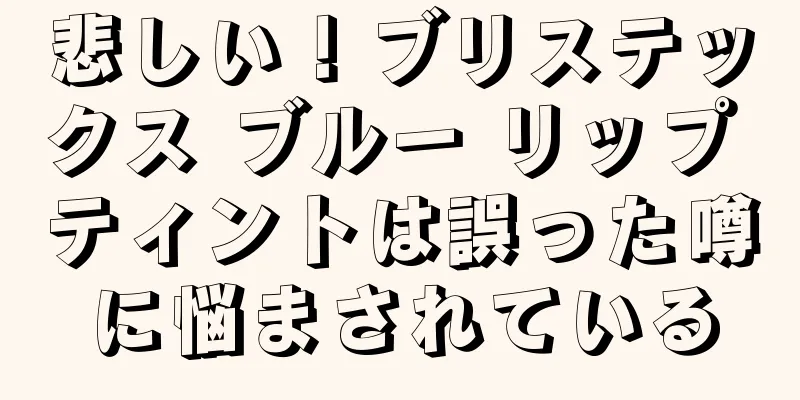 悲しい！ブリステックス ブルー リップ ティントは誤った噂に悩まされている