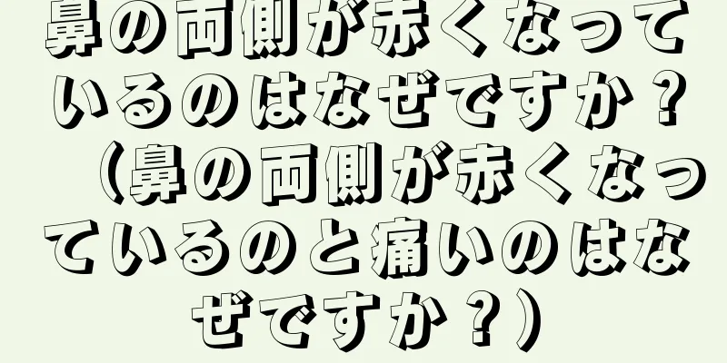 鼻の両側が赤くなっているのはなぜですか？（鼻の両側が赤くなっているのと痛いのはなぜですか？）