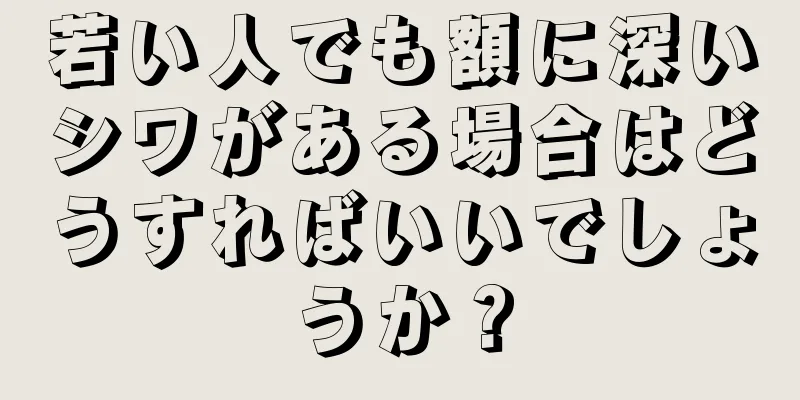 若い人でも額に深いシワがある場合はどうすればいいでしょうか？