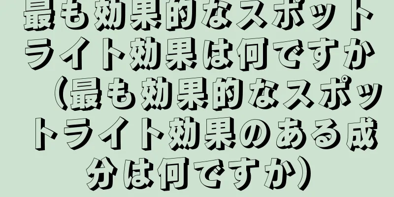 最も効果的なスポットライト効果は何ですか（最も効果的なスポットライト効果のある成分は何ですか）