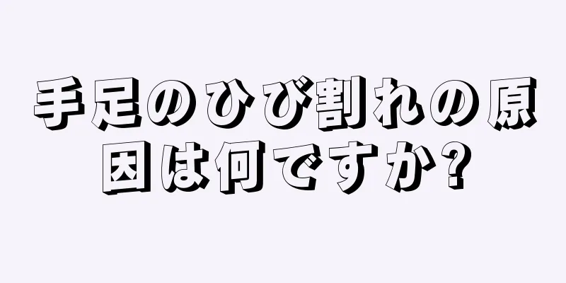 手足のひび割れの原因は何ですか?