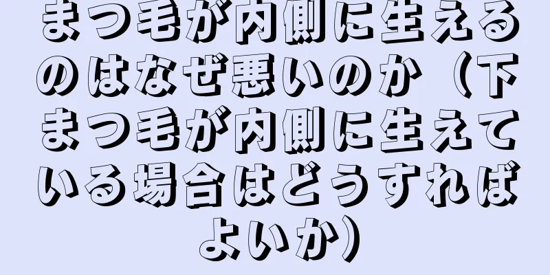 まつ毛が内側に生えるのはなぜ悪いのか（下まつ毛が内側に生えている場合はどうすればよいか）