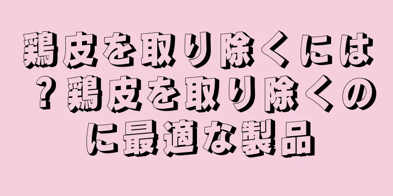 鶏皮を取り除くには？鶏皮を取り除くのに最適な製品