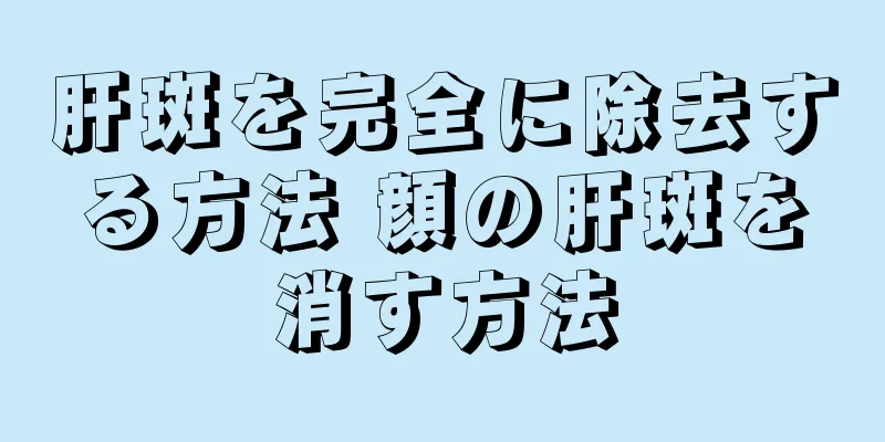 肝斑を完全に除去する方法 顔の肝斑を消す方法