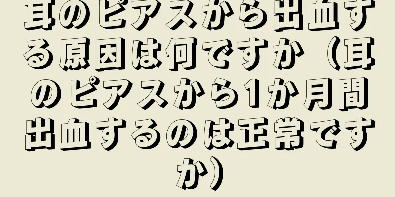 耳のピアスから出血する原因は何ですか（耳のピアスから1か月間出血するのは正常ですか）