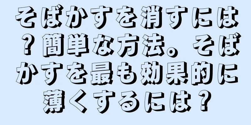 そばかすを消すには？簡単な方法。そばかすを最も効果的に薄くするには？