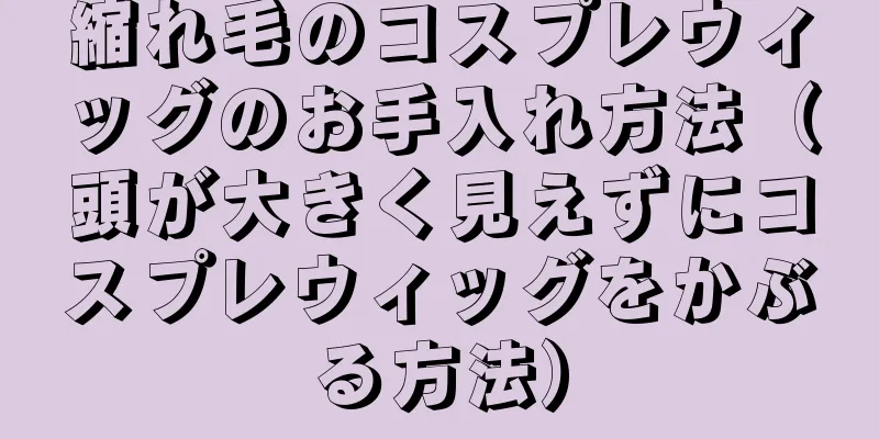 縮れ毛のコスプレウィッグのお手入れ方法（頭が大きく見えずにコスプレウィッグをかぶる方法）