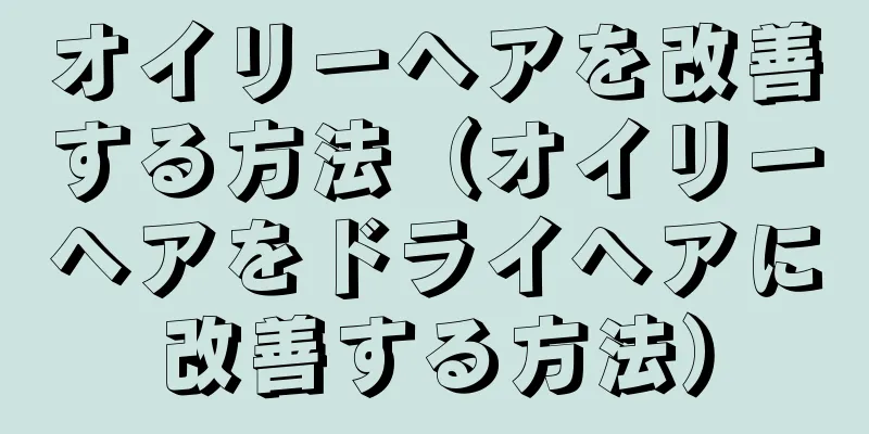 オイリーヘアを改善する方法（オイリーヘアをドライヘアに改善する方法）