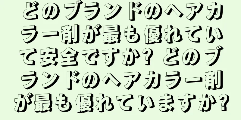 どのブランドのヘアカラー剤が最も優れていて安全ですか? どのブランドのヘアカラー剤が最も優れていますか?