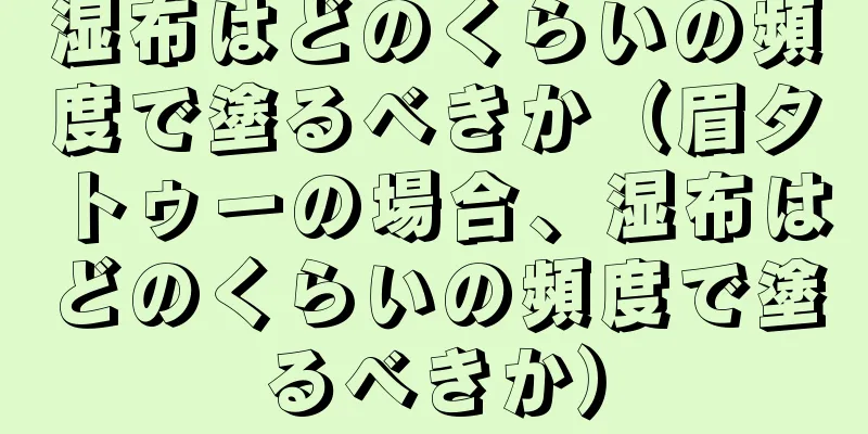 湿布はどのくらいの頻度で塗るべきか（眉タトゥーの場合、湿布はどのくらいの頻度で塗るべきか）