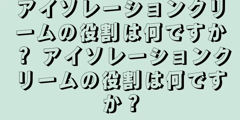 アイソレーションクリームの役割は何ですか？ アイソレーションクリームの役割は何ですか？