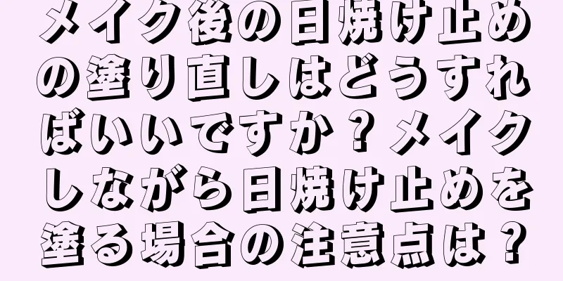 メイク後の日焼け止めの塗り直しはどうすればいいですか？メイクしながら日焼け止めを塗る場合の注意点は？