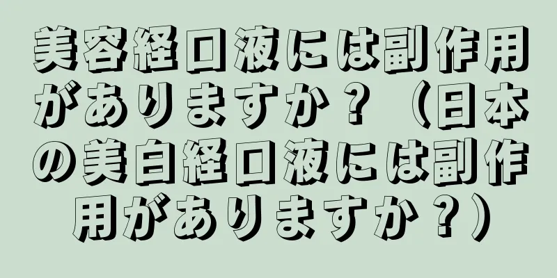 美容経口液には副作用がありますか？（日本の美白経口液には副作用がありますか？）