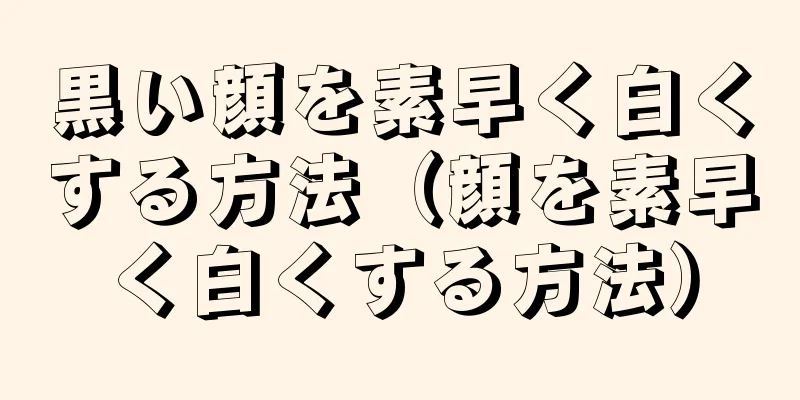 黒い顔を素早く白くする方法（顔を素早く白くする方法）