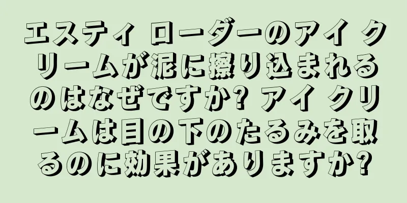 エスティ ローダーのアイ クリームが泥に擦り込まれるのはなぜですか? アイ クリームは目の下のたるみを取るのに効果がありますか?