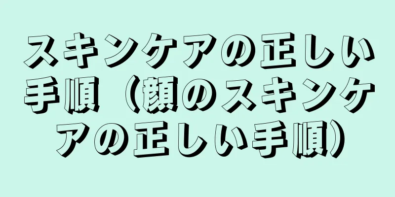 スキンケアの正しい手順（顔のスキンケアの正しい手順）