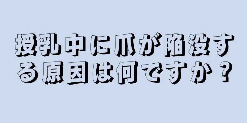 授乳中に爪が陥没する原因は何ですか？