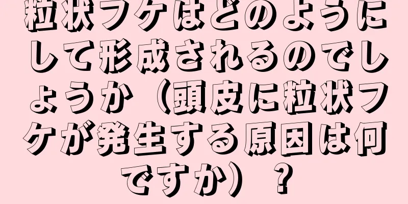 粒状フケはどのようにして形成されるのでしょうか（頭皮に粒状フケが発生する原因は何ですか）？