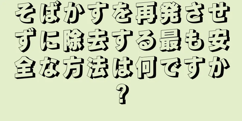 そばかすを再発させずに除去する最も安全な方法は何ですか?