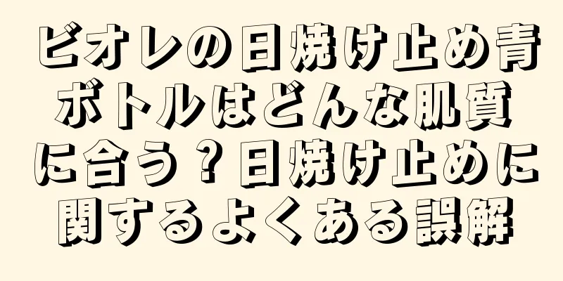 ビオレの日焼け止め青ボトルはどんな肌質に合う？日焼け止めに関するよくある誤解