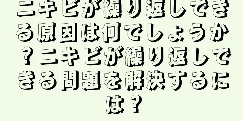 ニキビが繰り返しできる原因は何でしょうか？ニキビが繰り返しできる問題を解決するには？